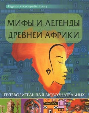 Мифы и легенды Древней Африки: путеводитель для любознательных /Интересно/Феникс