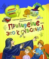 Лаврова С., Колпакова О. Привидение-это к счастью /Новая детская книга/Росмэн