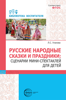 Русские народные сказки и праздники: сценарии мини-спектаклей для детей. Сфера образования