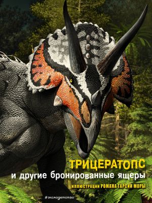 Трицератопс и другие бронированные ящеры /Все о динозаврах/Эксмо