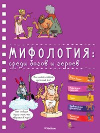 Мифология: среди богов и героев /Хорошая книжка для любопытных детей/Махаон