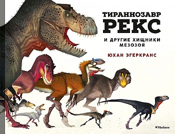 Эгеркранс Ю. Тираннозавр Рекс и другие хищники мезозоя. Махаон