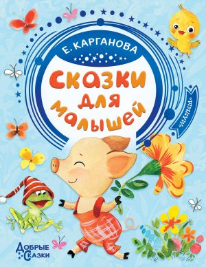 Карганова Е. Сказки для малышей /Добрые сказки/АСТ