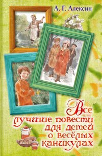 Алексин А. Все лучшие повести для детей о весёлых каникулах /Вся детская классика/АСТ