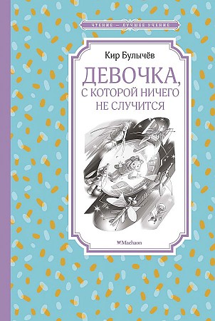 Булычев К. Девочка, с которой ничего не случится /Чтение-лучшее учение/Махаон