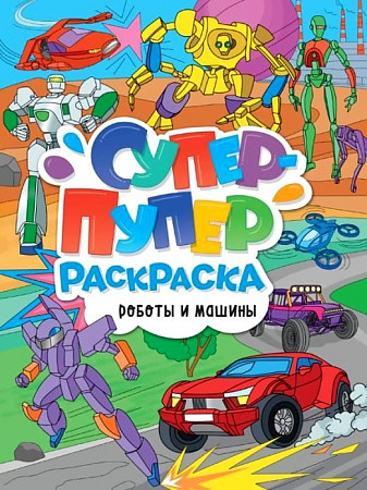 Супер-пупер раскраска. Роботы и машины. Проф-Пресс