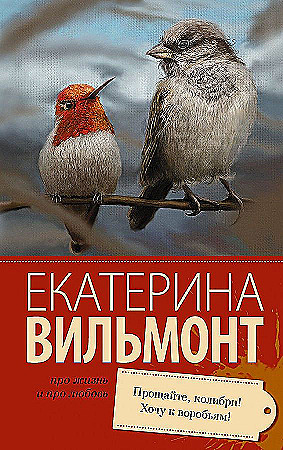 Вильмонт Е.м Прощайте, колибри! Хочу к воробьям! /Про жизнь и про любовь/АСТ