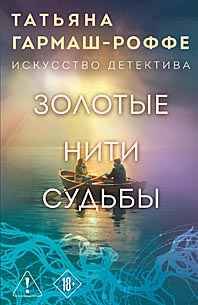 Гармаш-Роффе Т.м Золотые нити судьбы /Искусство детектива Т. Гармаш-Роффе. Новое оформление/Эксмо