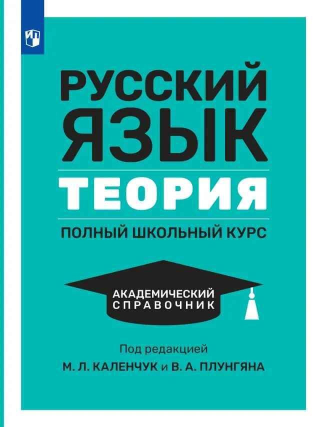 Плунгян В. Русский язык. Теория. Полный школьный курс. Академический справочник. Под ред. М. Каленчук. Просвещение