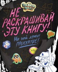 Гравити Фолз. Не раскрашивай эту книгу! /Disney. Гравити Фолз. Фан-книги/Эксмо
